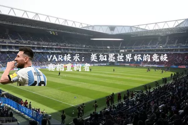 VAR技术：美加墨世界杯的竞技真相重构者