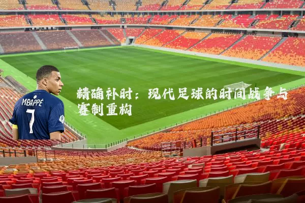 精确补时：现代足球的时间战争与赛制重构