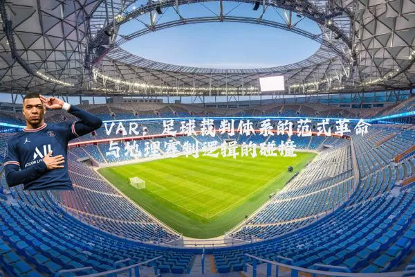 VAR：足球裁判体系的范式革命与地理赛制逻辑的碰撞