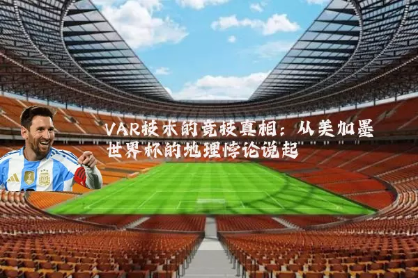 VAR技术的竞技真相:从美加墨世界杯的地理悖论说起