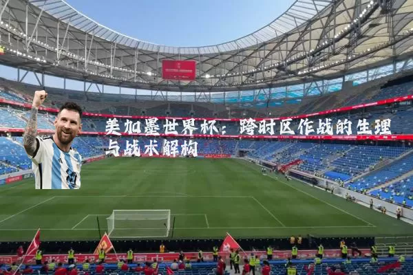 美加墨世界杯:跨时区作战的生理与战术解构