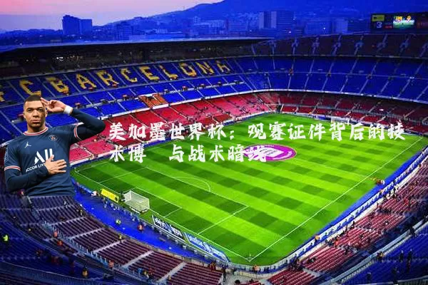 美加墨世界杯：观赛证件背后的技术博弈与战术暗线