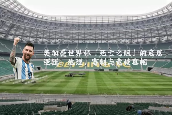 美加墨世界杯「死亡之组」的底层逻辑：地理、赛制与竞技真相