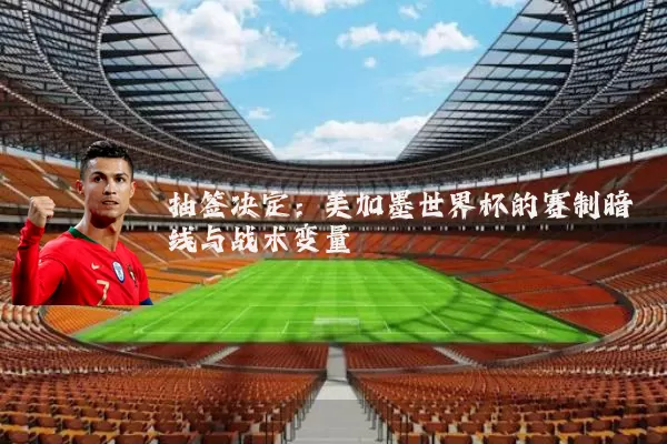 抽签决定：美加墨世界杯的赛制暗线与战术变量