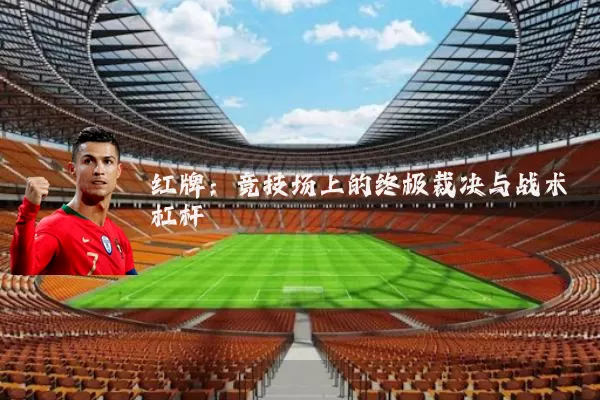 红牌:竞技场上的终极裁决与战术杠杆