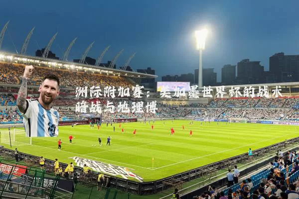 洲际附加赛:美加墨世界杯的战术暗战与地理博弈