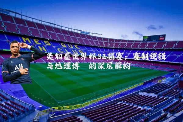 美加墨世界杯32强赛：赛制逻辑与地理博弈的深层解构